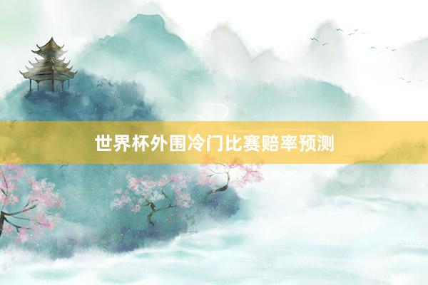 世界杯外围冷门比赛赔率预测