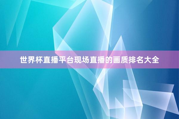 世界杯直播平台现场直播的画质排名大全