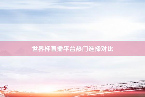 世界杯直播平台热门选择对比