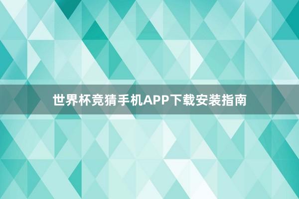 世界杯竞猜手机APP下载安装指南