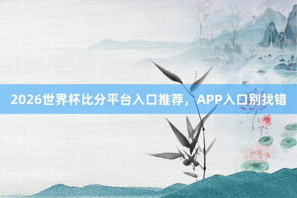2026世界杯比分平台入口推荐，APP入口别找错