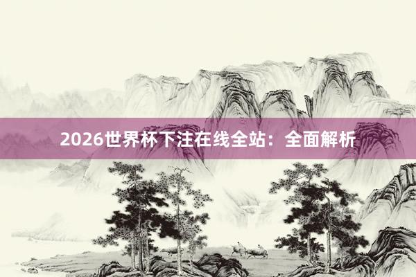 2026世界杯下注在线全站：全面解析