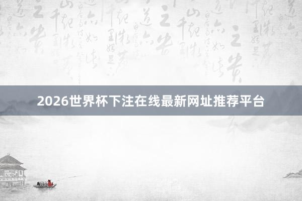 2026世界杯下注在线最新网址推荐平台