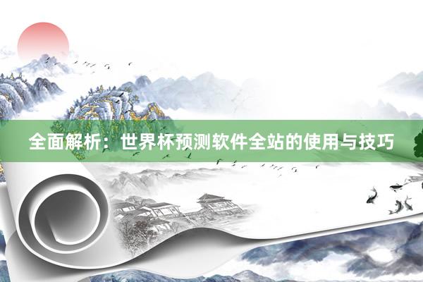 全面解析：世界杯预测软件全站的使用与技巧