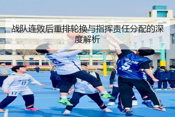 战队连败后重排轮换与指挥责任分配的深度解析